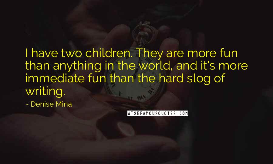 Denise Mina Quotes: I have two children. They are more fun than anything in the world, and it's more immediate fun than the hard slog of writing.