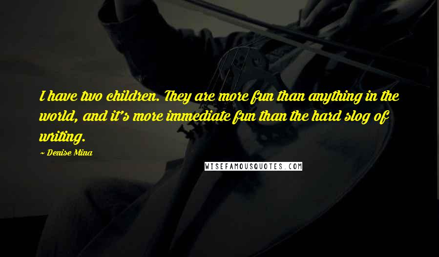 Denise Mina Quotes: I have two children. They are more fun than anything in the world, and it's more immediate fun than the hard slog of writing.