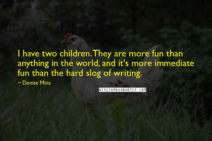 Denise Mina Quotes: I have two children. They are more fun than anything in the world, and it's more immediate fun than the hard slog of writing.