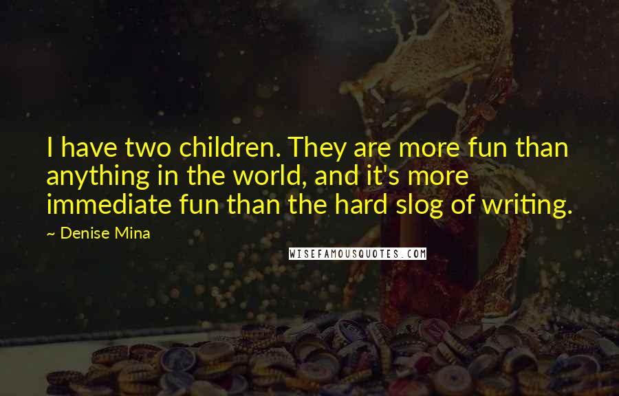 Denise Mina Quotes: I have two children. They are more fun than anything in the world, and it's more immediate fun than the hard slog of writing.