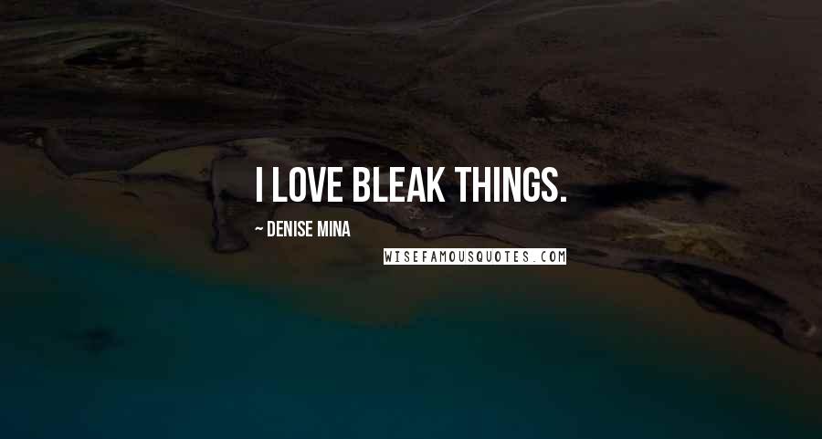 Denise Mina Quotes: I love bleak things.