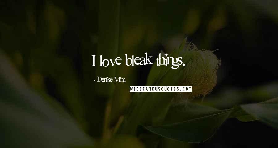 Denise Mina Quotes: I love bleak things.