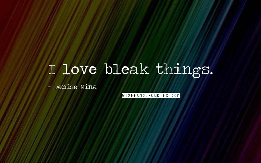 Denise Mina Quotes: I love bleak things.