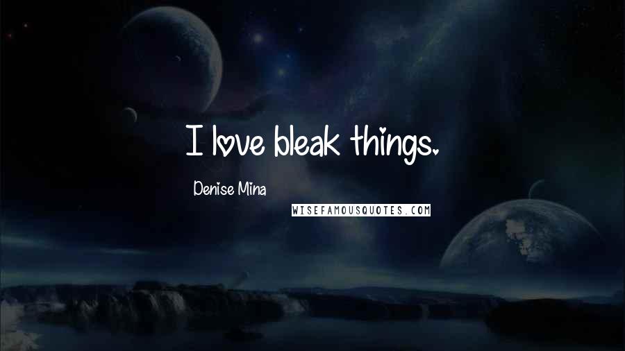 Denise Mina Quotes: I love bleak things.