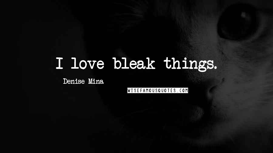 Denise Mina Quotes: I love bleak things.