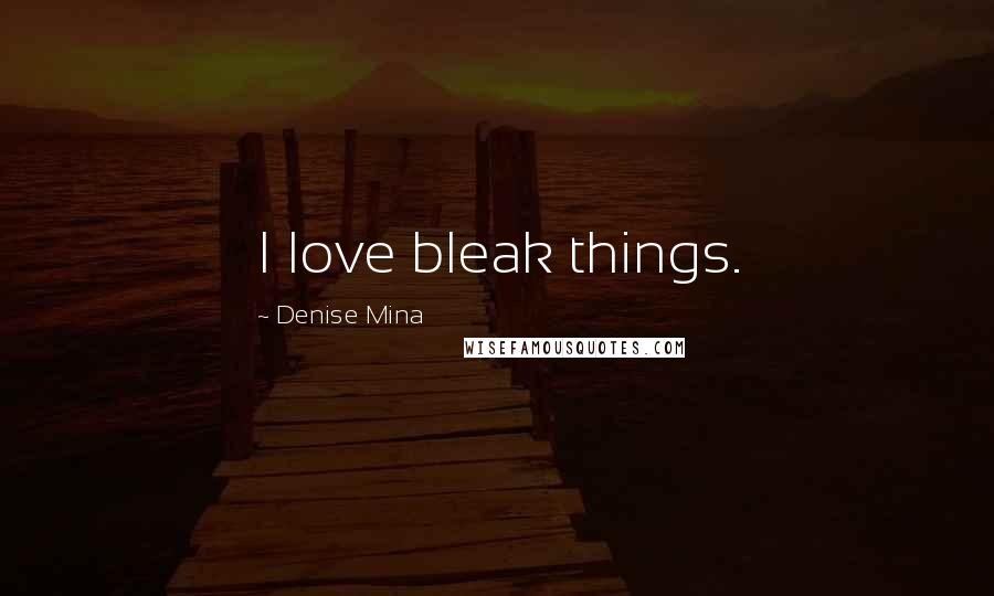 Denise Mina Quotes: I love bleak things.