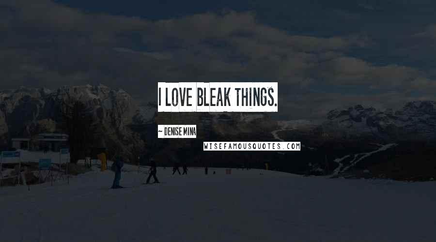 Denise Mina Quotes: I love bleak things.