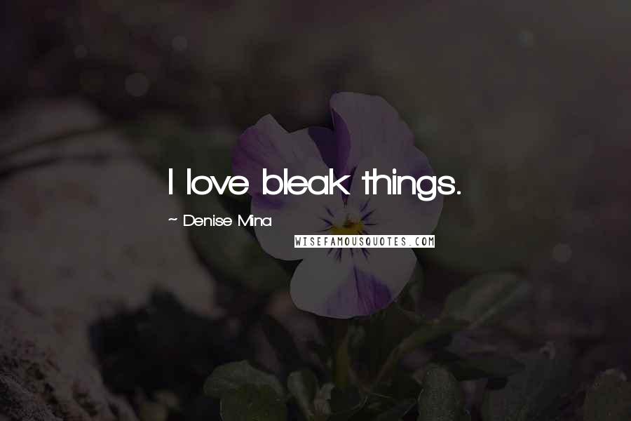 Denise Mina Quotes: I love bleak things.