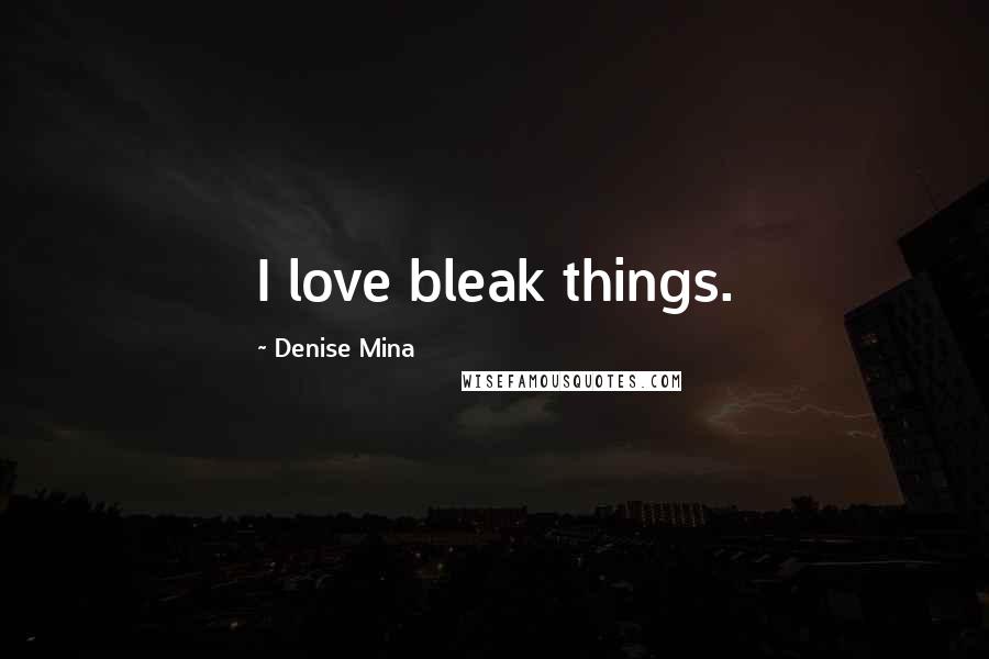 Denise Mina Quotes: I love bleak things.