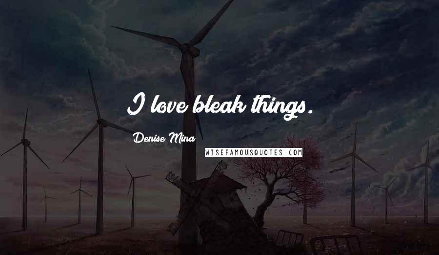 Denise Mina Quotes: I love bleak things.