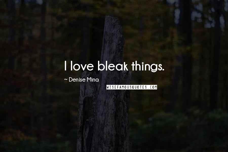 Denise Mina Quotes: I love bleak things.