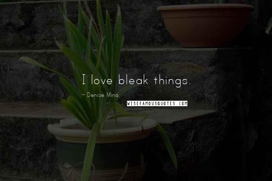 Denise Mina Quotes: I love bleak things.