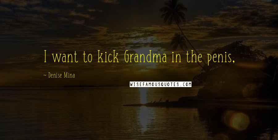 Denise Mina Quotes: I want to kick Grandma in the penis,