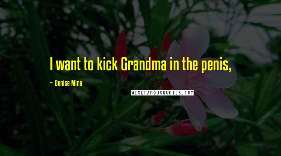 Denise Mina Quotes: I want to kick Grandma in the penis,