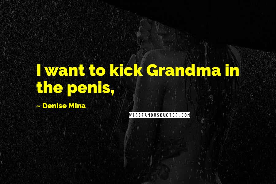 Denise Mina Quotes: I want to kick Grandma in the penis,