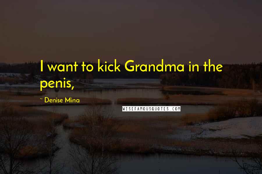 Denise Mina Quotes: I want to kick Grandma in the penis,