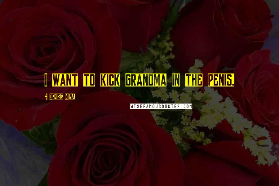 Denise Mina Quotes: I want to kick Grandma in the penis,