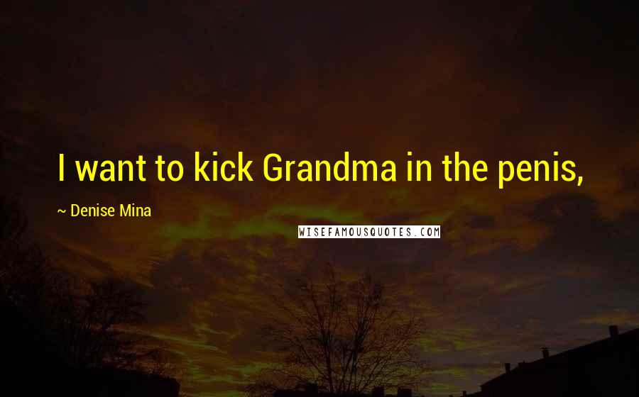 Denise Mina Quotes: I want to kick Grandma in the penis,