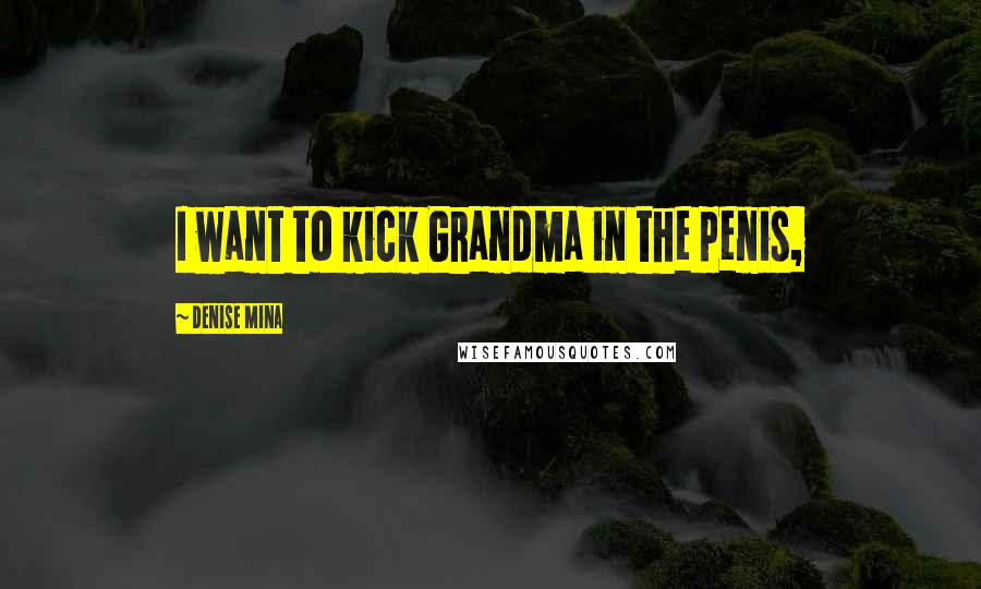 Denise Mina Quotes: I want to kick Grandma in the penis,