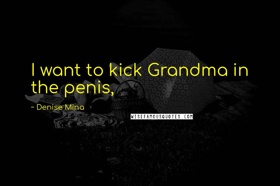 Denise Mina Quotes: I want to kick Grandma in the penis,