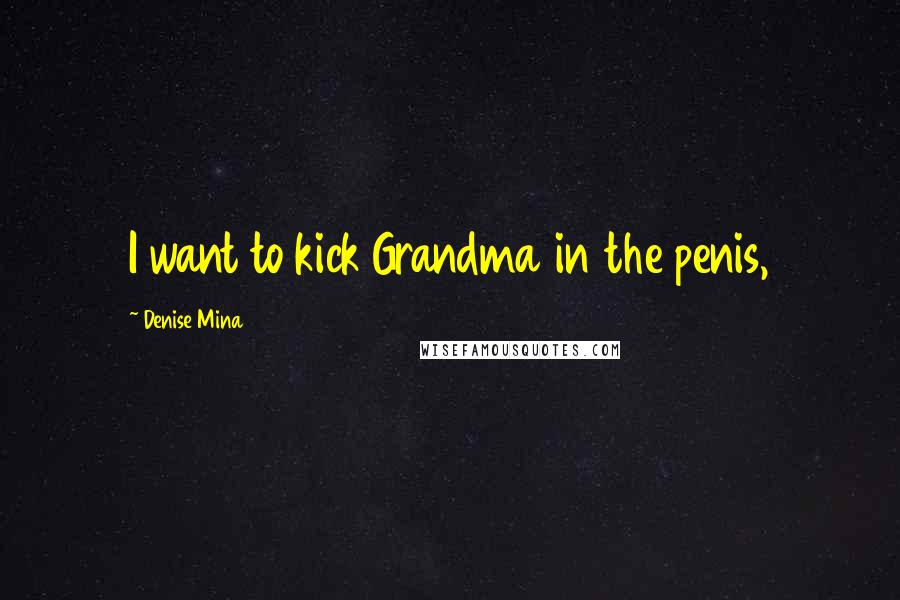 Denise Mina Quotes: I want to kick Grandma in the penis,