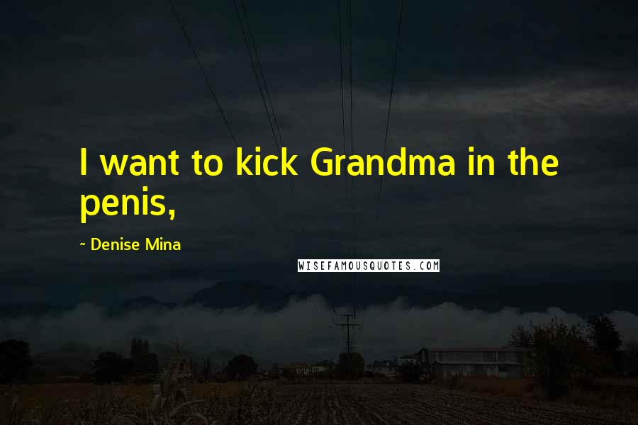 Denise Mina Quotes: I want to kick Grandma in the penis,