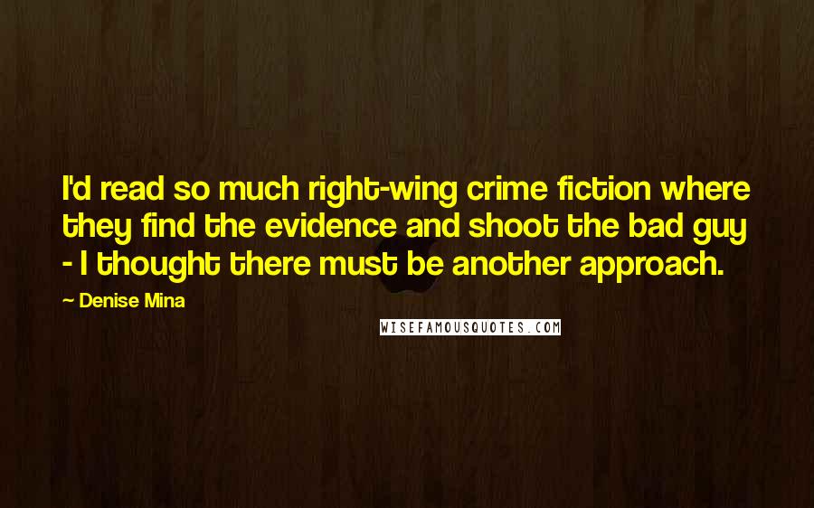Denise Mina Quotes: I'd read so much right-wing crime fiction where they find the evidence and shoot the bad guy - I thought there must be another approach.