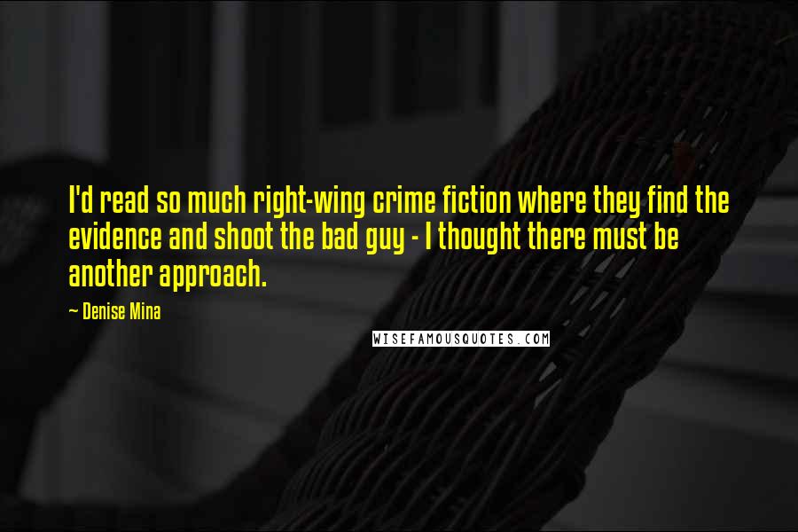 Denise Mina Quotes: I'd read so much right-wing crime fiction where they find the evidence and shoot the bad guy - I thought there must be another approach.