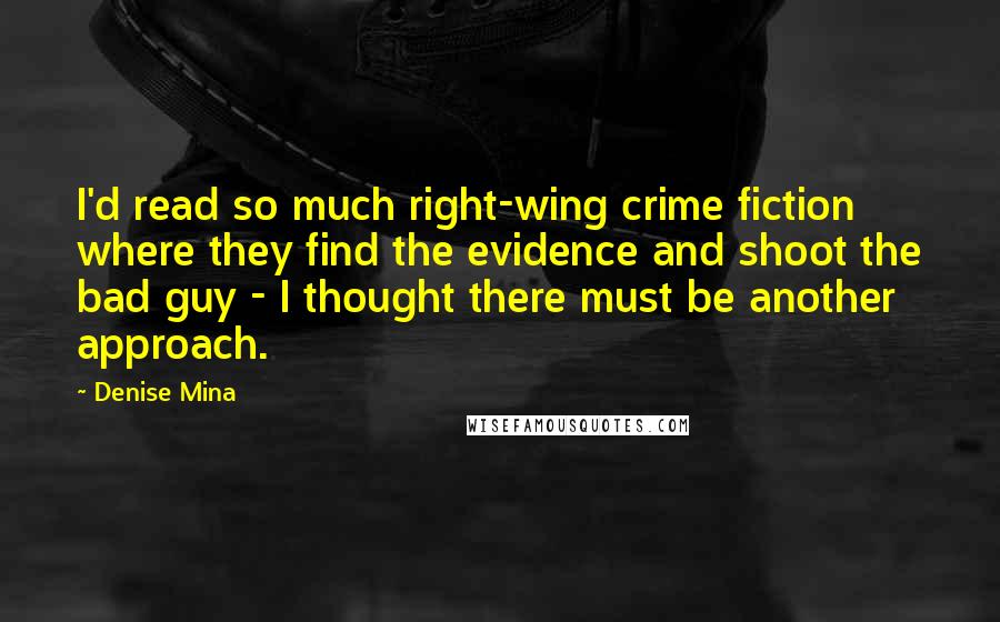 Denise Mina Quotes: I'd read so much right-wing crime fiction where they find the evidence and shoot the bad guy - I thought there must be another approach.
