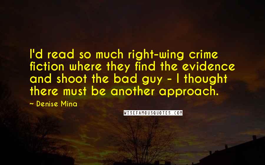 Denise Mina Quotes: I'd read so much right-wing crime fiction where they find the evidence and shoot the bad guy - I thought there must be another approach.