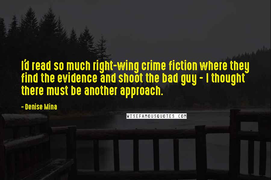 Denise Mina Quotes: I'd read so much right-wing crime fiction where they find the evidence and shoot the bad guy - I thought there must be another approach.