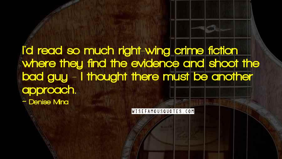 Denise Mina Quotes: I'd read so much right-wing crime fiction where they find the evidence and shoot the bad guy - I thought there must be another approach.