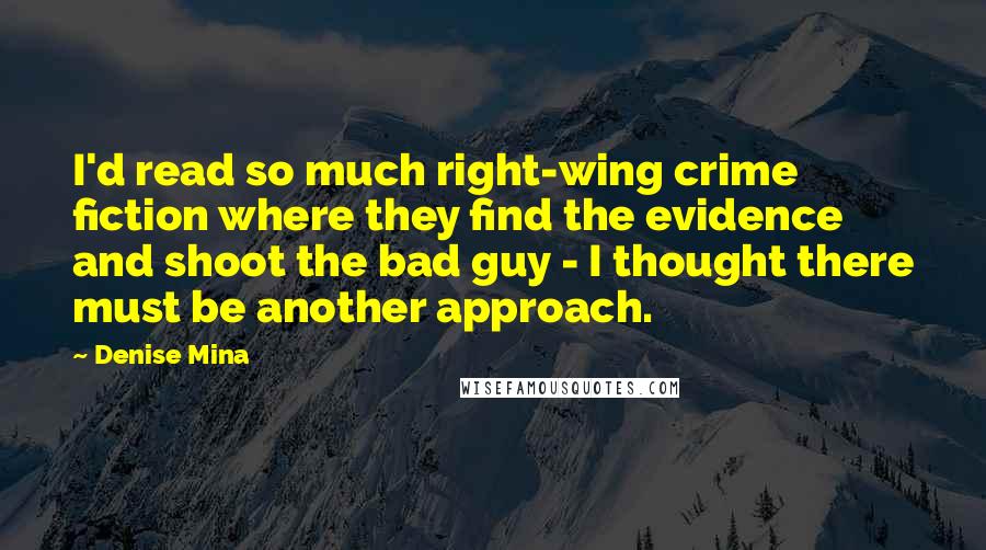 Denise Mina Quotes: I'd read so much right-wing crime fiction where they find the evidence and shoot the bad guy - I thought there must be another approach.