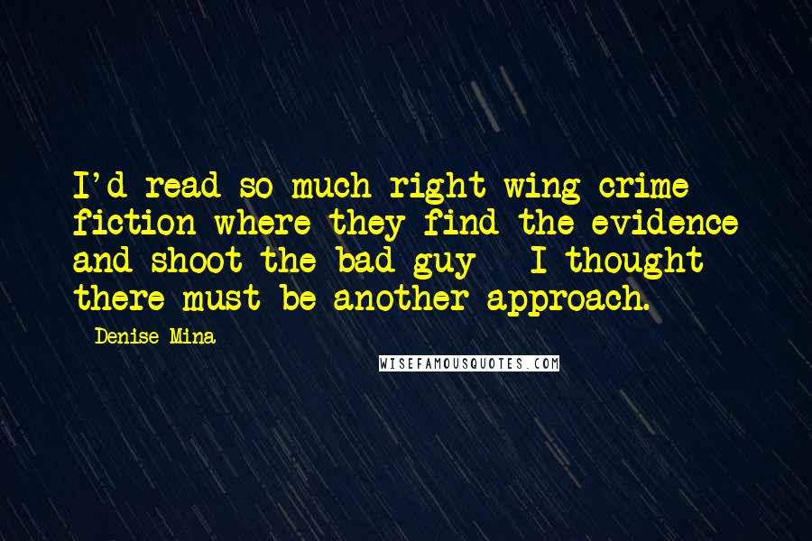 Denise Mina Quotes: I'd read so much right-wing crime fiction where they find the evidence and shoot the bad guy - I thought there must be another approach.