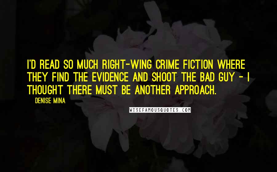 Denise Mina Quotes: I'd read so much right-wing crime fiction where they find the evidence and shoot the bad guy - I thought there must be another approach.