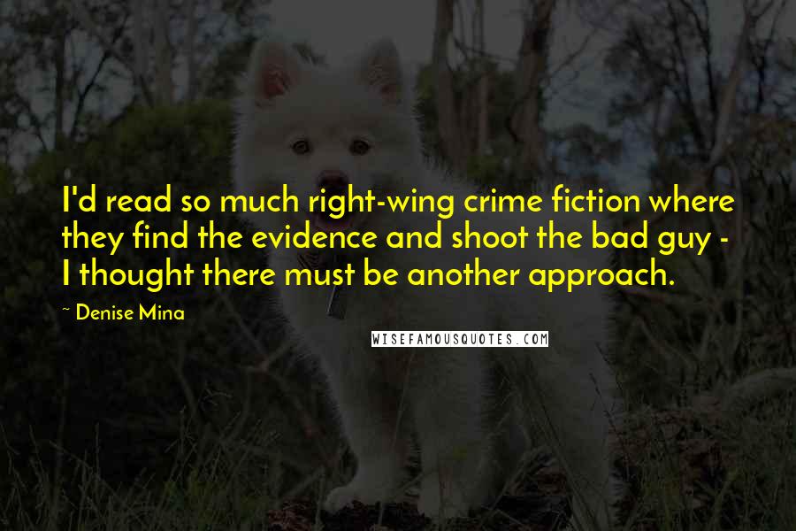 Denise Mina Quotes: I'd read so much right-wing crime fiction where they find the evidence and shoot the bad guy - I thought there must be another approach.