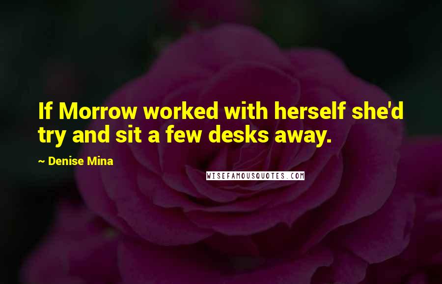 Denise Mina Quotes: If Morrow worked with herself she'd try and sit a few desks away.