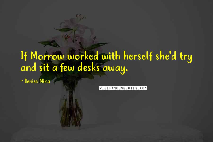 Denise Mina Quotes: If Morrow worked with herself she'd try and sit a few desks away.