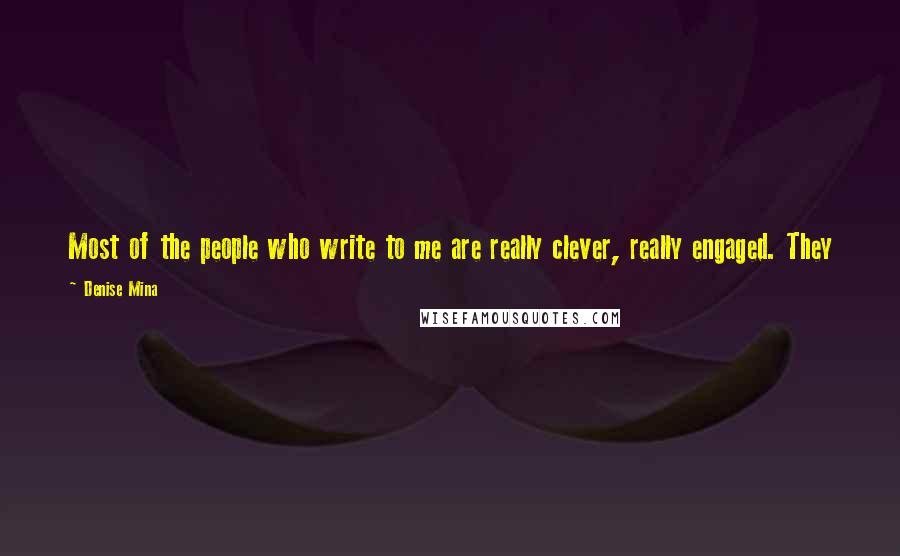 Denise Mina Quotes: Most of the people who write to me are really clever, really engaged. They just want to say that they have read my book and liked it.