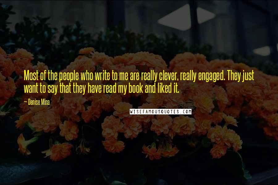 Denise Mina Quotes: Most of the people who write to me are really clever, really engaged. They just want to say that they have read my book and liked it.