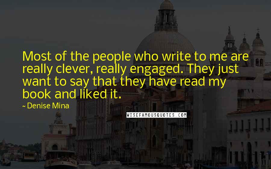 Denise Mina Quotes: Most of the people who write to me are really clever, really engaged. They just want to say that they have read my book and liked it.