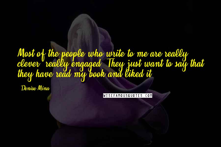 Denise Mina Quotes: Most of the people who write to me are really clever, really engaged. They just want to say that they have read my book and liked it.