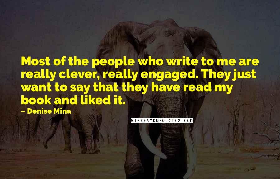 Denise Mina Quotes: Most of the people who write to me are really clever, really engaged. They just want to say that they have read my book and liked it.