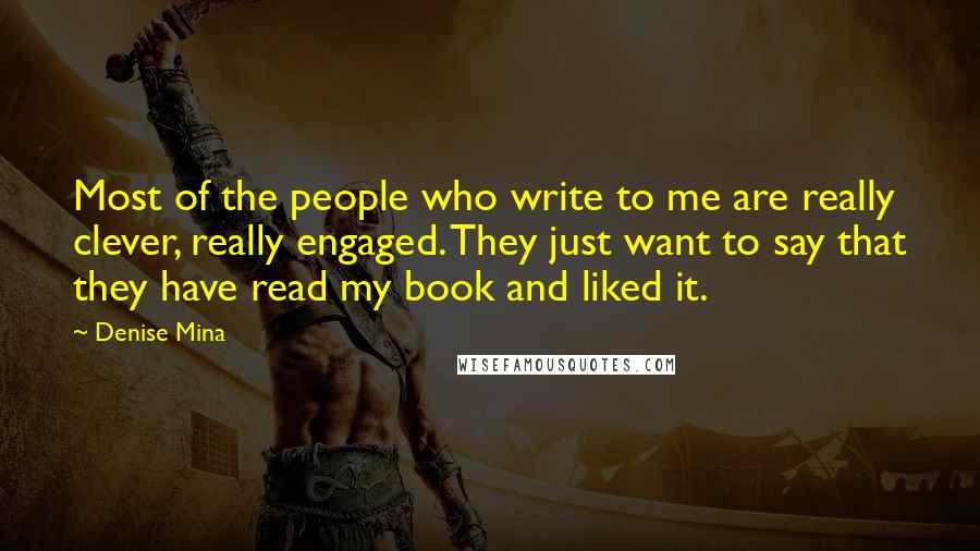 Denise Mina Quotes: Most of the people who write to me are really clever, really engaged. They just want to say that they have read my book and liked it.