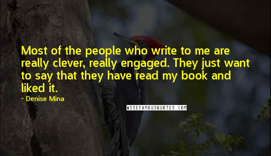 Denise Mina Quotes: Most of the people who write to me are really clever, really engaged. They just want to say that they have read my book and liked it.