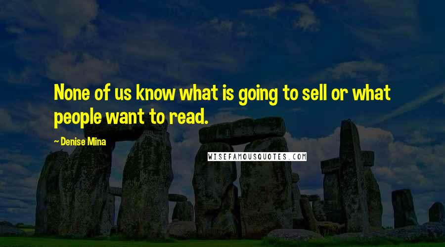 Denise Mina Quotes: None of us know what is going to sell or what people want to read.