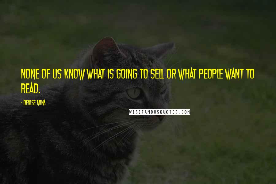 Denise Mina Quotes: None of us know what is going to sell or what people want to read.