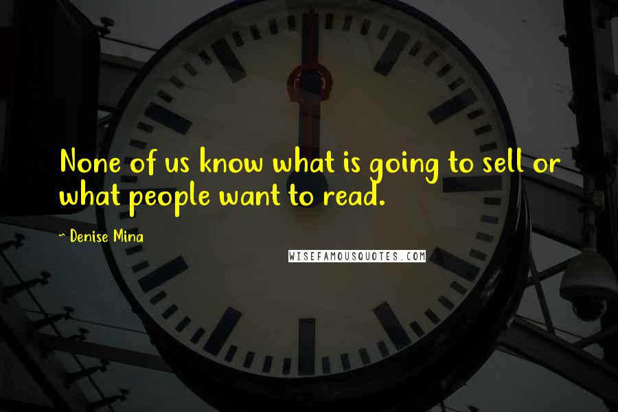 Denise Mina Quotes: None of us know what is going to sell or what people want to read.