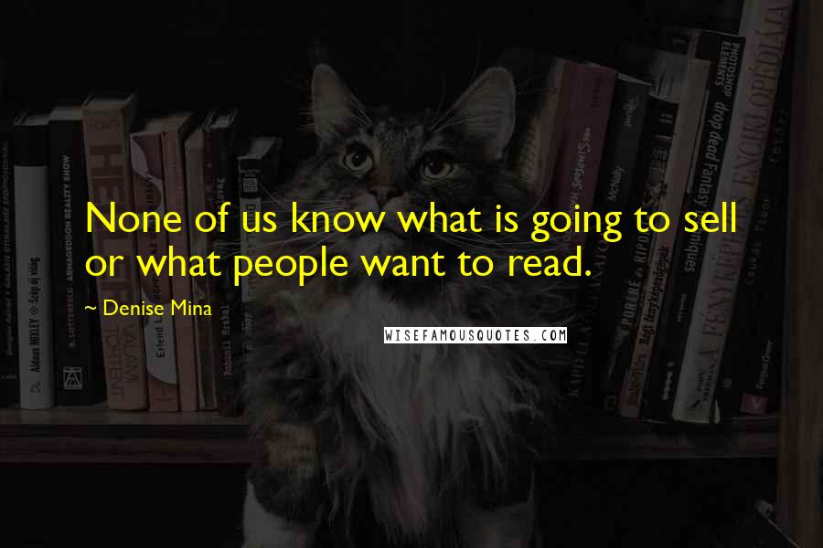 Denise Mina Quotes: None of us know what is going to sell or what people want to read.