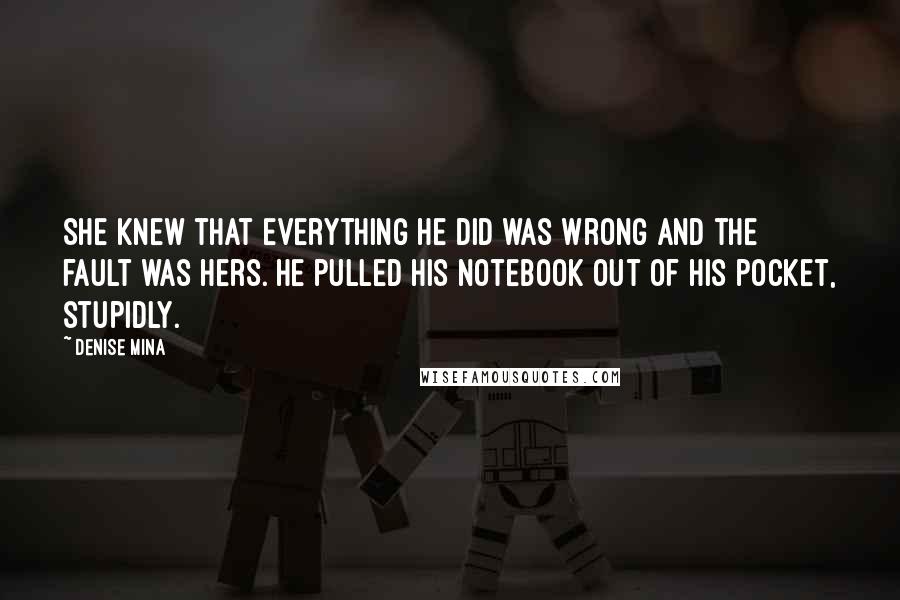 Denise Mina Quotes: She knew that everything he did was wrong and the fault was hers. He pulled his notebook out of his pocket, stupidly.